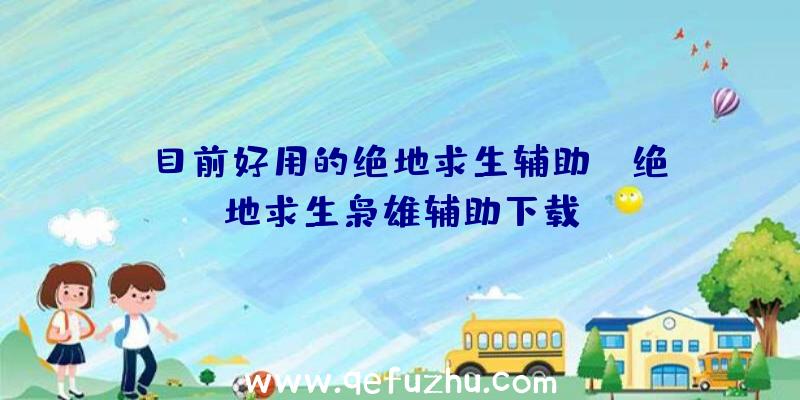 「目前好用的绝地求生辅助」|绝地求生枭雄辅助下载